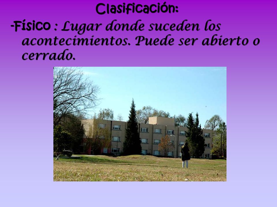 Clasificación: -Físico : Lugar donde suceden los acontecimientos. Puede ser abierto o cerrado.
