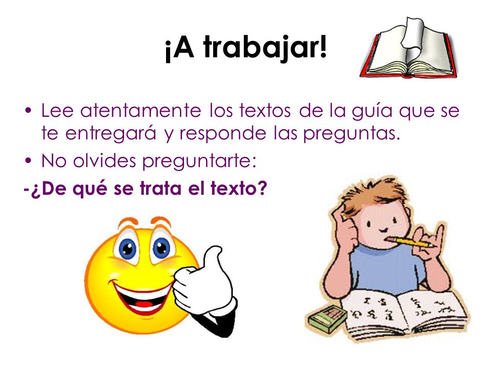 ¡A trabajar! Lee atentamente los textos de la guía que se te entregará y responde las preguntas. No olvides preguntarte: