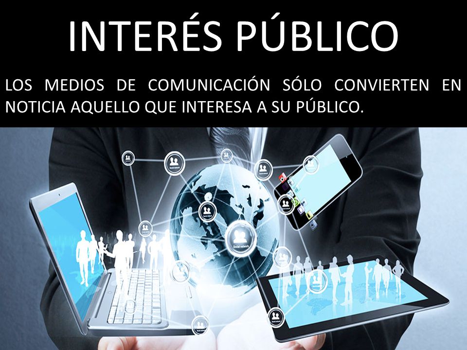 INTERÉS PÚBLICO LOS MEDIOS DE COMUNICACIÓN SÓLO CONVIERTEN EN NOTICIA AQUELLO QUE INTERESA A SU PÚBLICO.