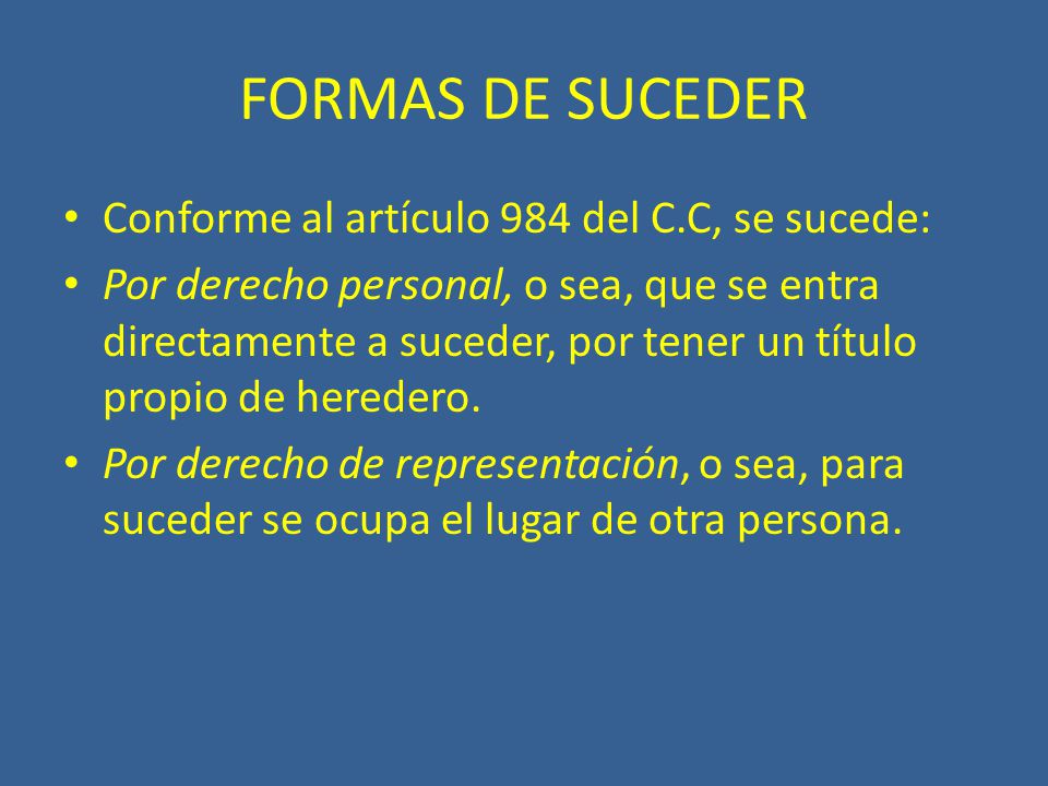 FORMAS DE SUCEDER Conforme al artículo 984 del C.C, se sucede: