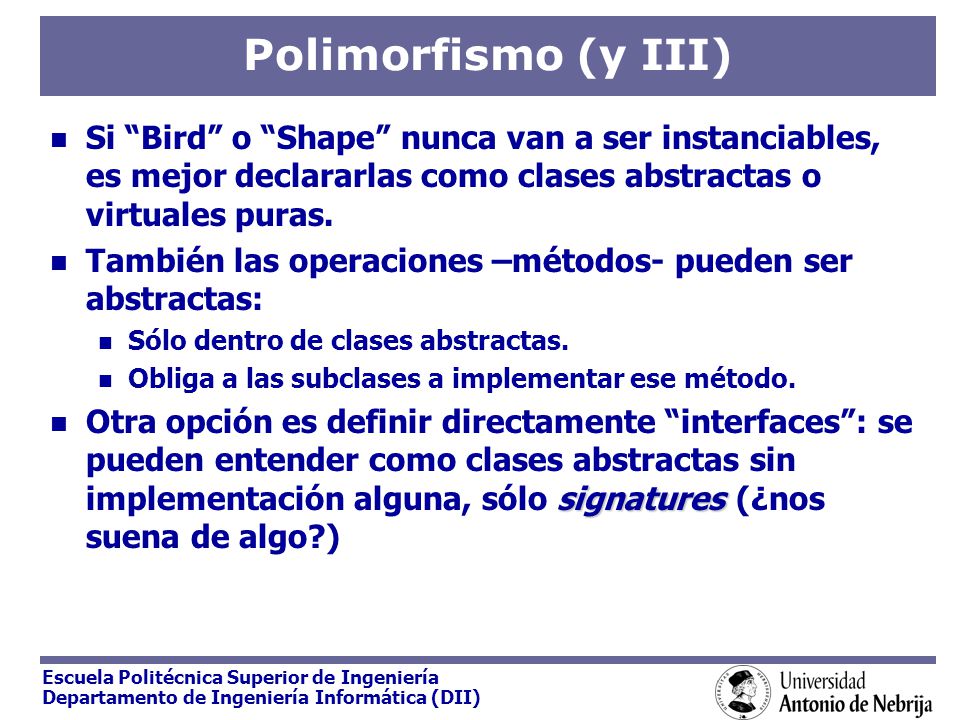 Polimorfismo (y III) Si Bird o Shape nunca van a ser instanciables, es mejor declararlas como clases abstractas o virtuales puras.