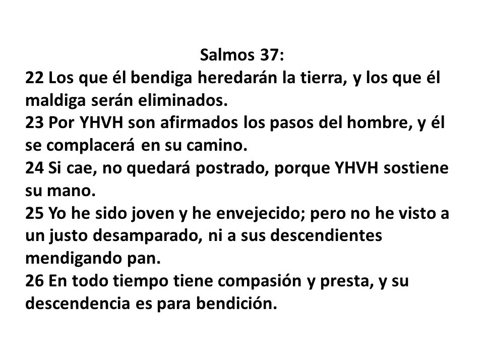 Salmos 37: 22 Los que él bendiga heredarán la tierra, y los que él maldiga serán eliminados.