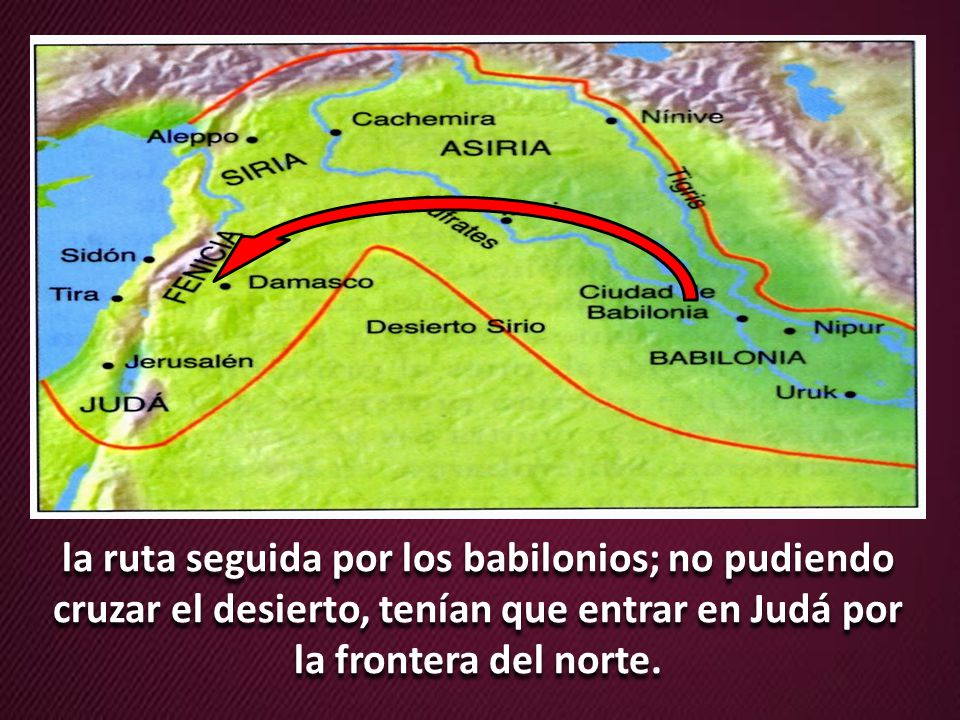 la ruta seguida por los babilonios; no pudiendo cruzar el desierto, tenían que entrar en Judá por la frontera del norte.