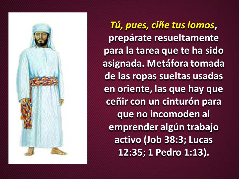 Tú, pues, ciñe tus lomos, prepárate resueltamente para la tarea que te ha sido asignada.