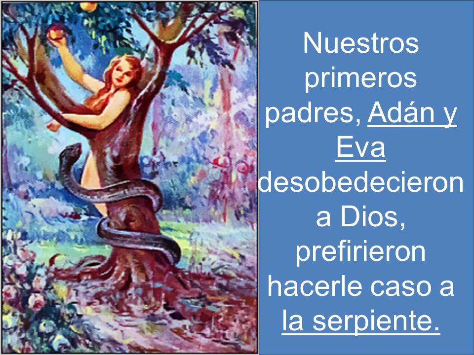 Nuestros primeros padres, Adán y Eva desobedecieron a Dios, prefirieron hacerle caso a la serpiente.