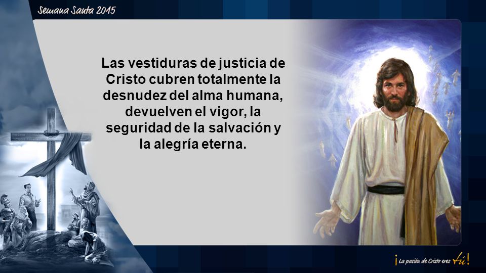Las vestiduras de justicia de Cristo cubren totalmente la desnudez del alma humana, devuelven el vigor, la seguridad de la salvación y la alegría eterna.