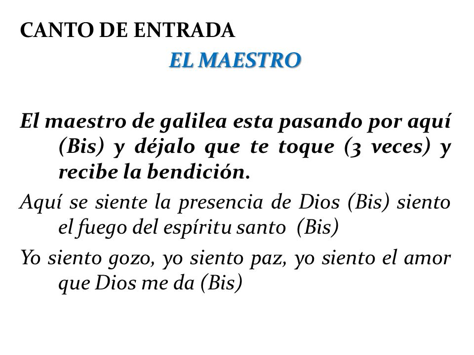 CANTO DE ENTRADA EL MAESTRO. El maestro de galilea esta pasando por aquí (Bis) y déjalo que te toque (3 veces) y recibe la bendición.