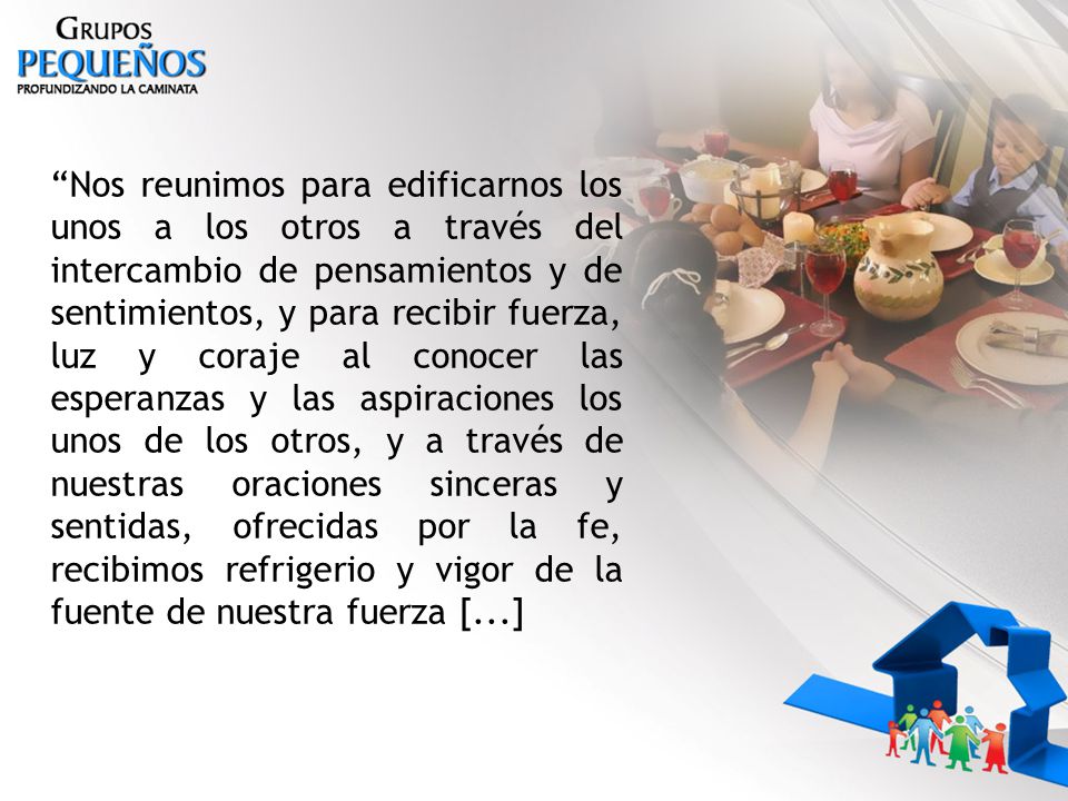 Nos reunimos para edificarnos los unos a los otros a través del intercambio de pensamientos y de sentimientos, y para recibir fuerza, luz y coraje al conocer las esperanzas y las aspiraciones los unos de los otros, y a través de nuestras oraciones sinceras y sentidas, ofrecidas por la fe, recibimos refrigerio y vigor de la fuente de nuestra fuerza [...]