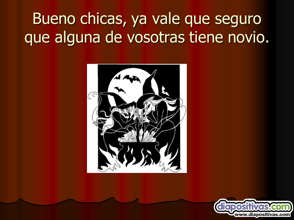 Bueno chicas, ya vale que seguro que alguna de vosotras tiene novio.