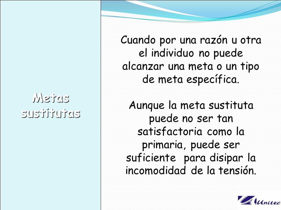 Metas sustitutas Cuando por una razón u otra el individuo no puede alcanzar una meta o un tipo de meta específica.