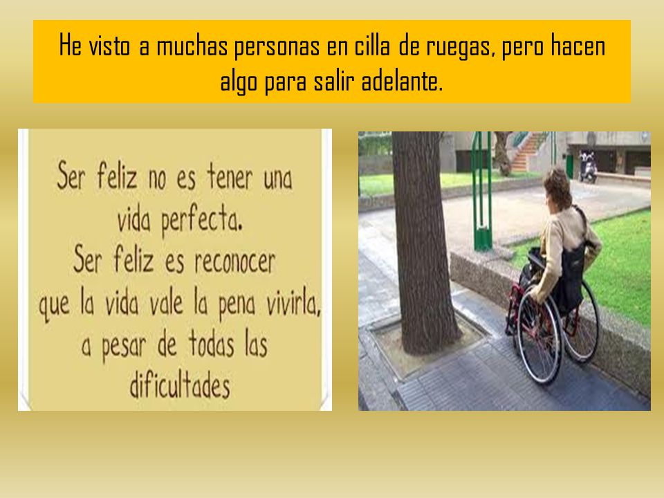 He visto a muchas personas en cilla de ruegas, pero hacen algo para salir adelante.