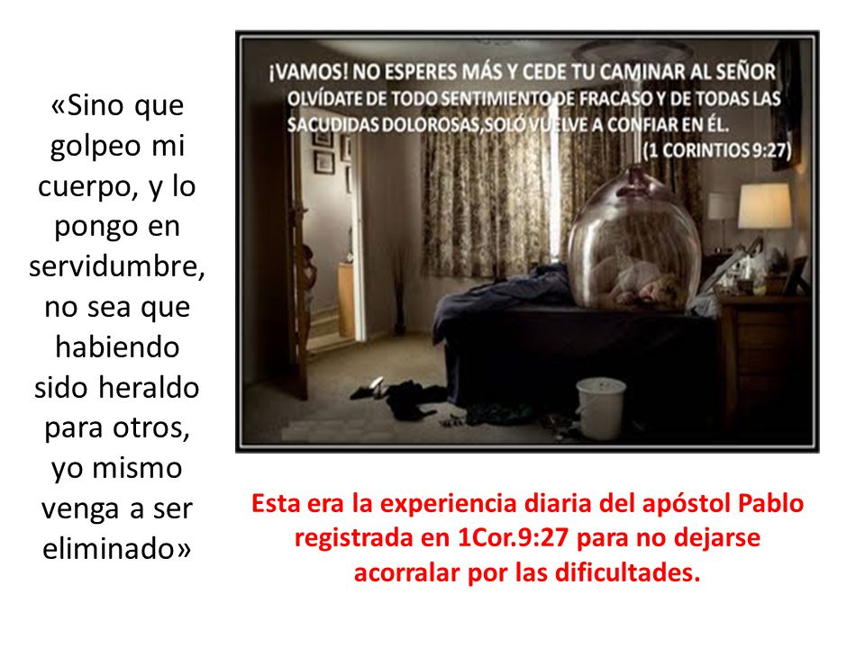 «Sino que golpeo mi cuerpo, y lo pongo en servidumbre, no sea que habiendo sido heraldo para otros, yo mismo venga a ser eliminado»
