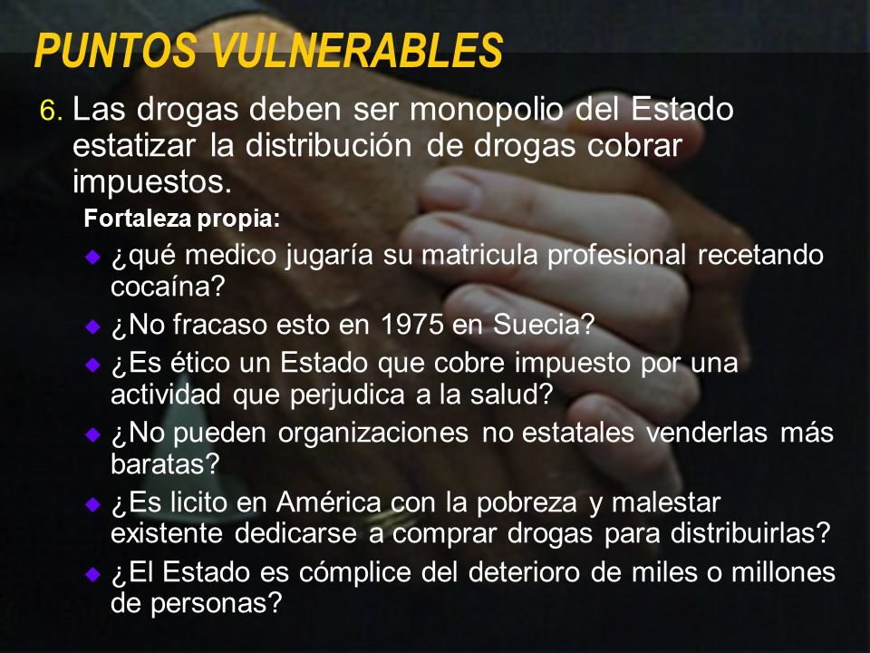 PUNTOS VULNERABLES 6. Las drogas deben ser monopolio del Estado estatizar la distribución de drogas cobrar impuestos.
