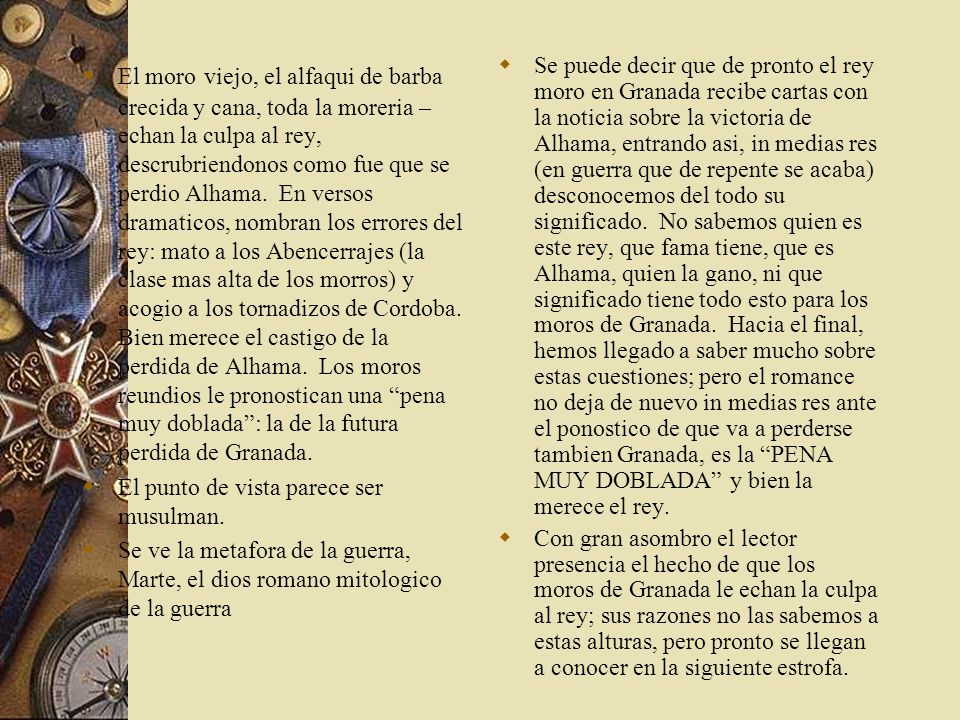 El moro viejo, el alfaqui de barba crecida y cana, toda la moreria – echan la culpa al rey, descrubriendonos como fue que se perdio Alhama. En versos dramaticos, nombran los errores del rey: mato a los Abencerrajes (la clase mas alta de los morros) y acogio a los tornadizos de Cordoba. Bien merece el castigo de la perdida de Alhama. Los moros reundios le pronostican una pena muy doblada : la de la futura perdida de Granada.