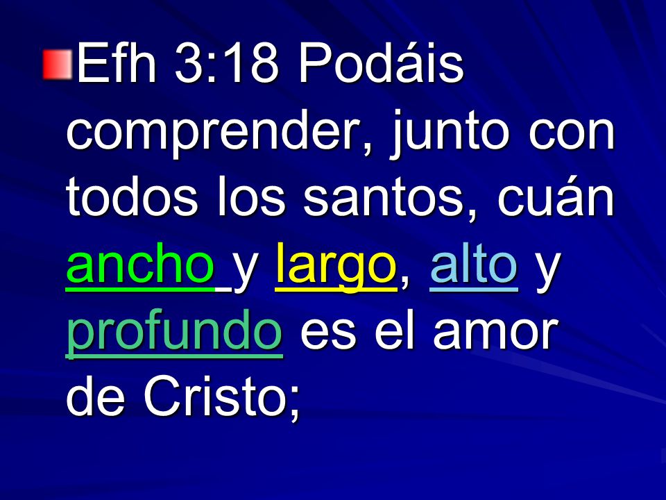Efh 3:18 Podáis comprender, junto con todos los santos, cuán ancho y largo, alto y profundo es el amor de Cristo;