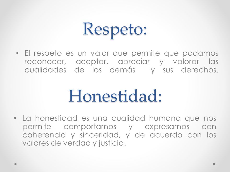 Respeto: El respeto es un valor que permite que podamos reconocer, aceptar, apreciar y valorar las cualidades de los demás y sus derechos.