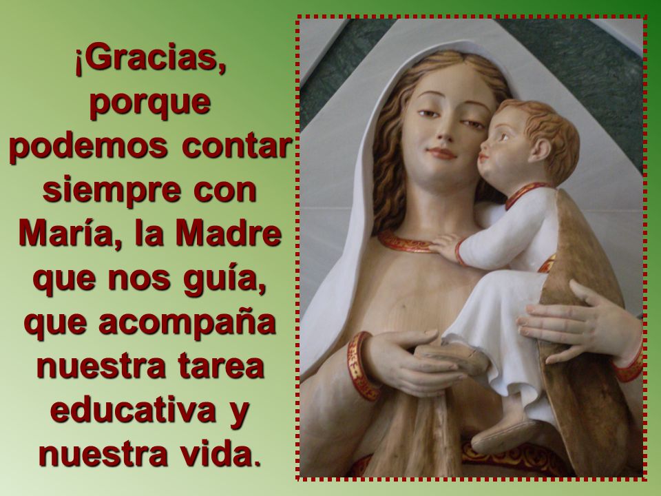 ¡Gracias, porque podemos contar siempre con María, la Madre que nos guía, que acompaña nuestra tarea educativa y nuestra vida.