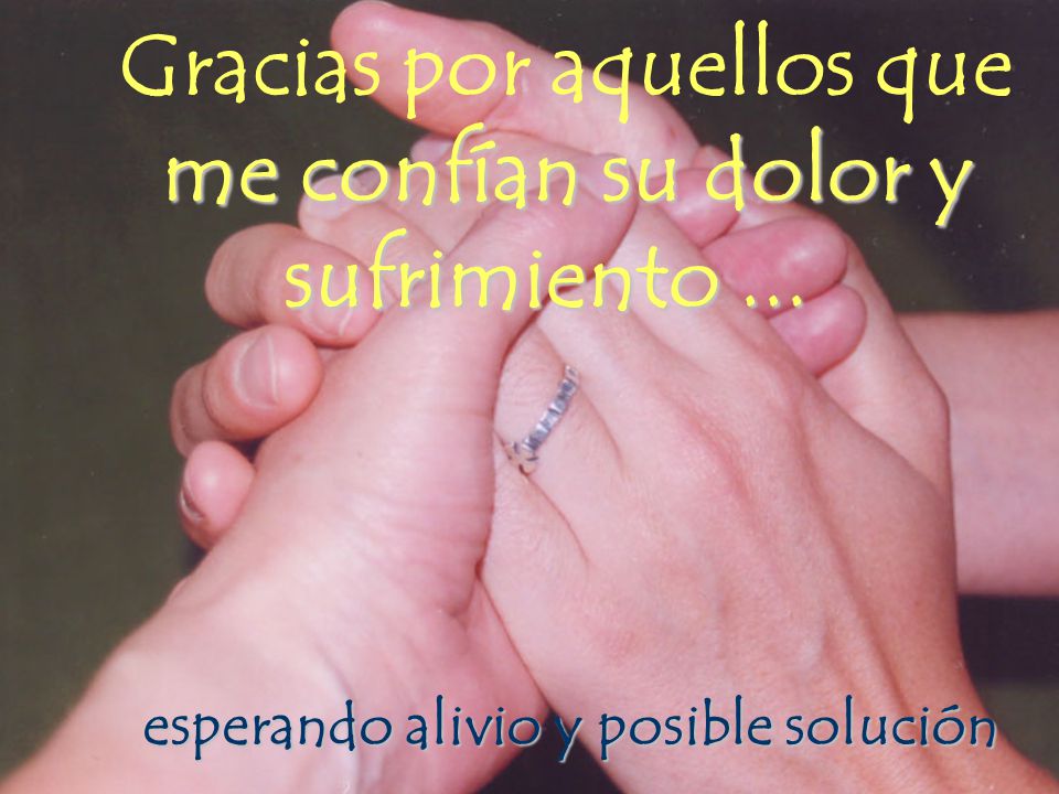 Gracias por aquellos que me confían su dolor y sufrimiento ...
