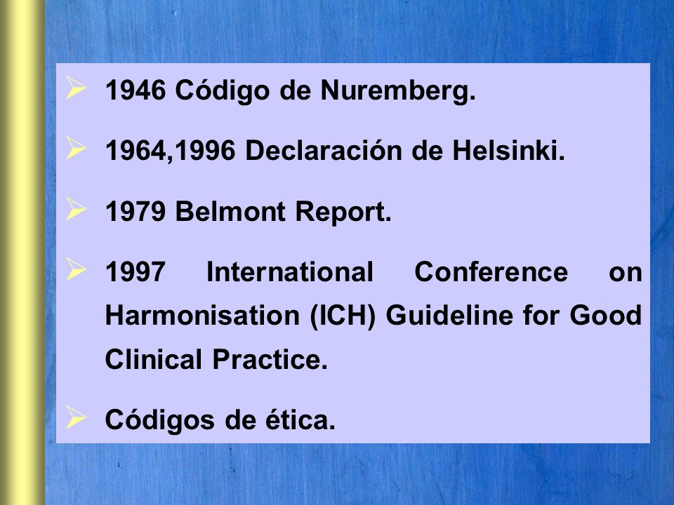 1946 Código de Nuremberg. 1964,1996 Declaración de Helsinki Belmont Report.