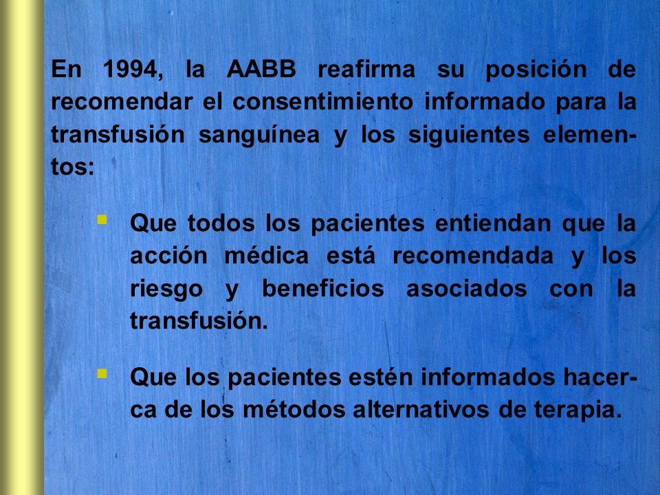 En 1994, la AABB reafirma su posición de recomendar el consentimiento informado para la transfusión sanguínea y los siguientes elemen-tos: