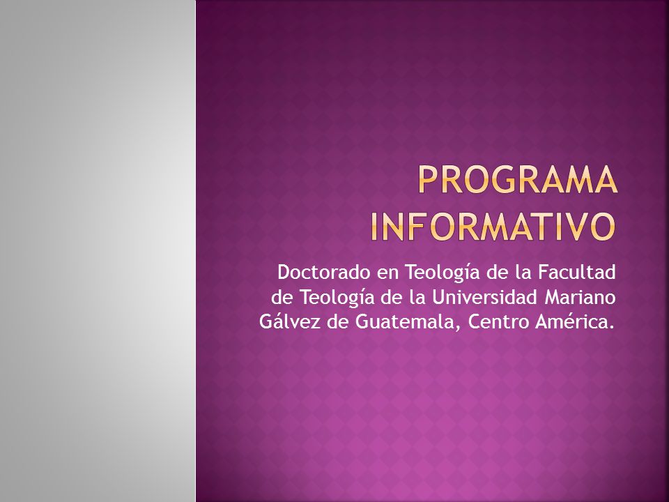 PROGRAMA INFORMATIVO Doctorado en Teología de la Facultad de Teología de la Universidad Mariano Gálvez de Guatemala, Centro América.