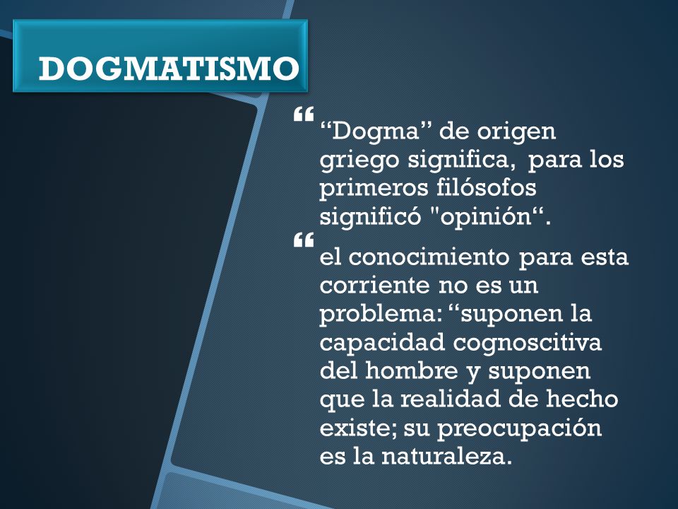 DOGMATISMO Dogma de origen griego significa, para los primeros filósofos significó opinión .