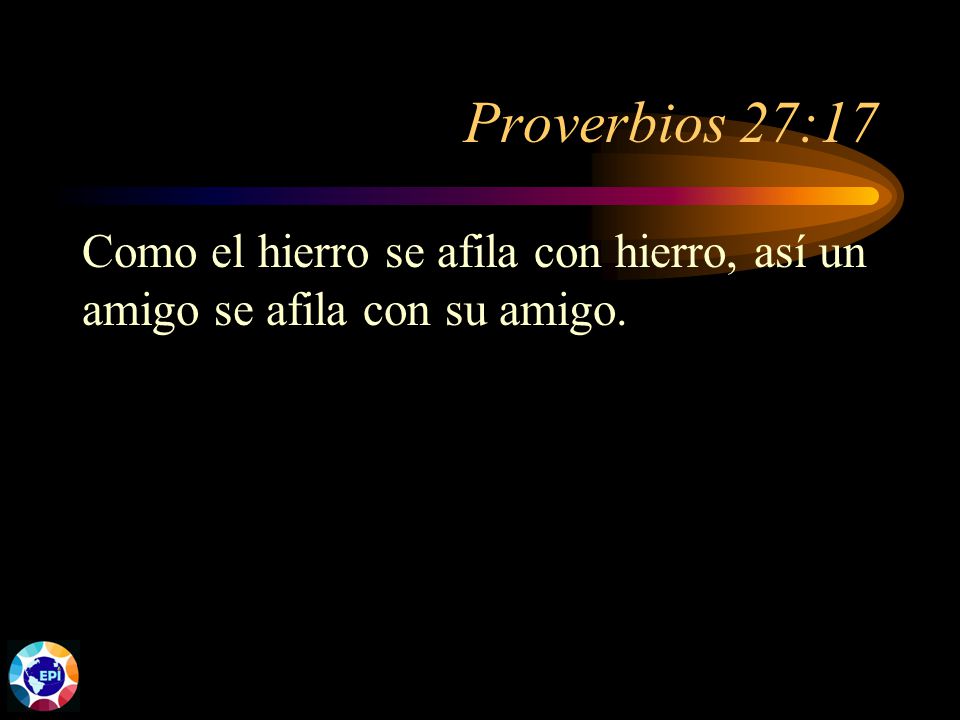 Proverbios 27:17 Como el hierro se afila con hierro, así un amigo se afila con su amigo.