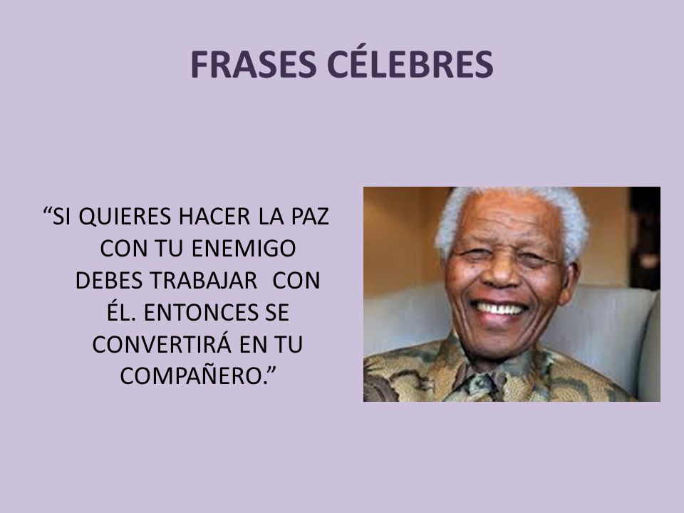 FRASES CÉLEBRES SI QUIERES HACER LA PAZ CON TU ENEMIGO DEBES TRABAJAR CON ÉL.
