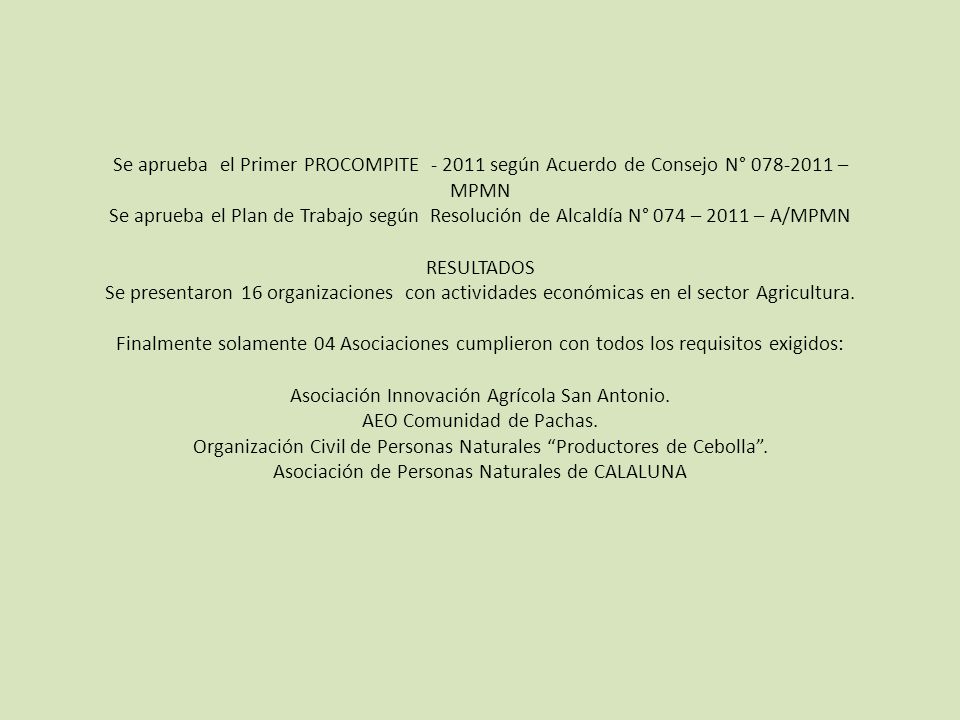Se aprueba el Primer PROCOMPITE según Acuerdo de Consejo N° – MPMN Se aprueba el Plan de Trabajo según Resolución de Alcaldía N° 074 – 2011 – A/MPMN RESULTADOS Se presentaron 16 organizaciones con actividades económicas en el sector Agricultura.