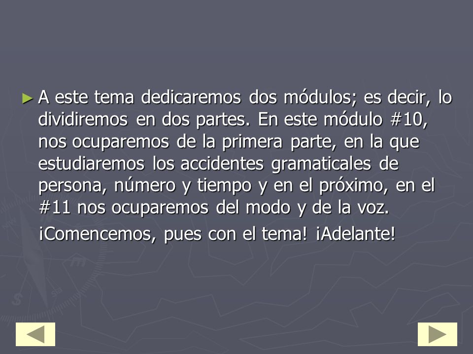 A este tema dedicaremos dos módulos; es decir, lo dividiremos en dos partes. En este módulo #10, nos ocuparemos de la primera parte, en la que estudiaremos los accidentes gramaticales de persona, número y tiempo y en el próximo, en el #11 nos ocuparemos del modo y de la voz.