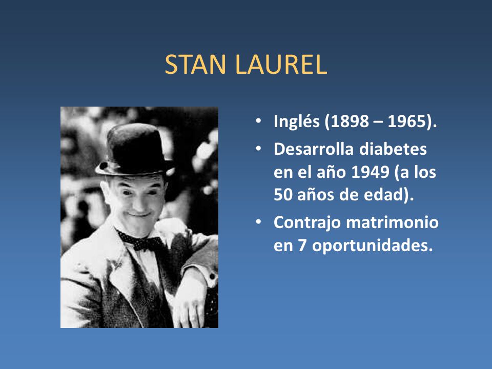 STAN LAUREL Inglés (1898 – 1965). Desarrolla diabetes en el año 1949 (a los 50 años de edad).