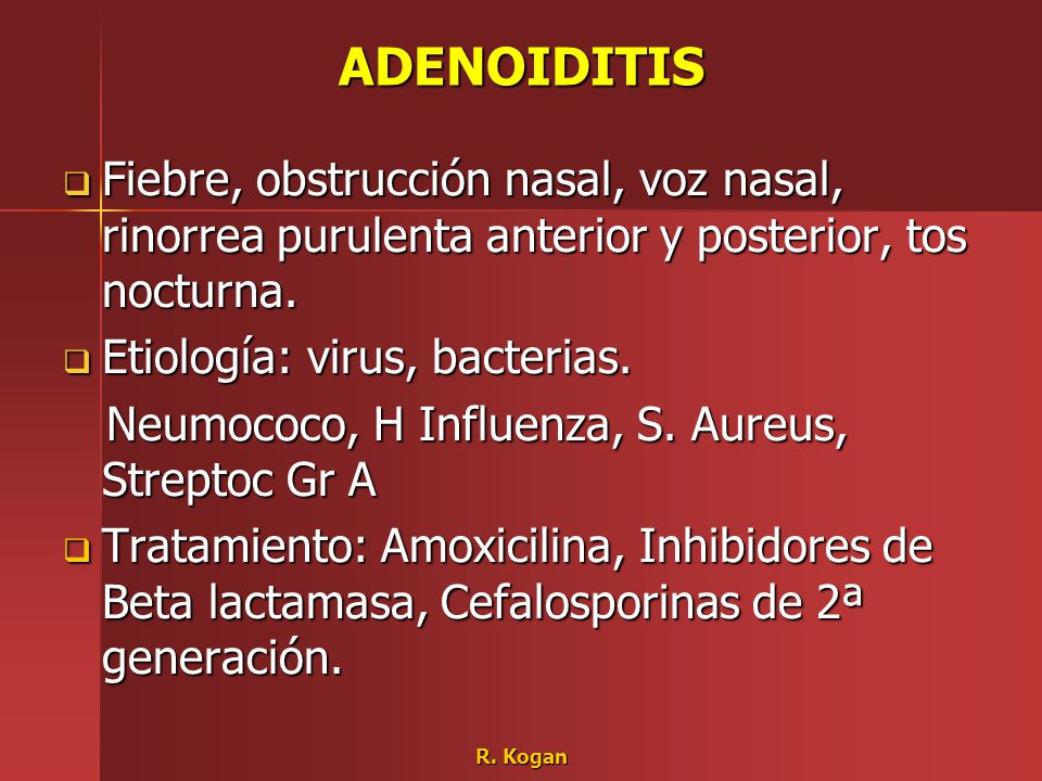ADENOIDITIS Fiebre, obstrucción nasal, voz nasal, rinorrea purulenta anterior y posterior, tos nocturna.