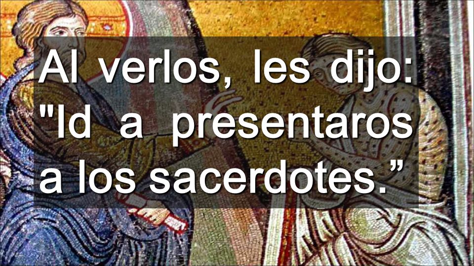 Al verlos, les dijo: Id a presentaros a los sacerdotes.