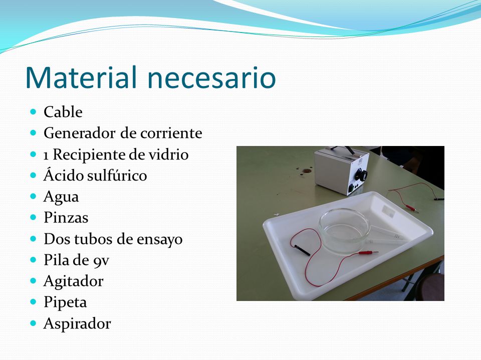 Material necesario Cable Generador de corriente 1 Recipiente de vidrio