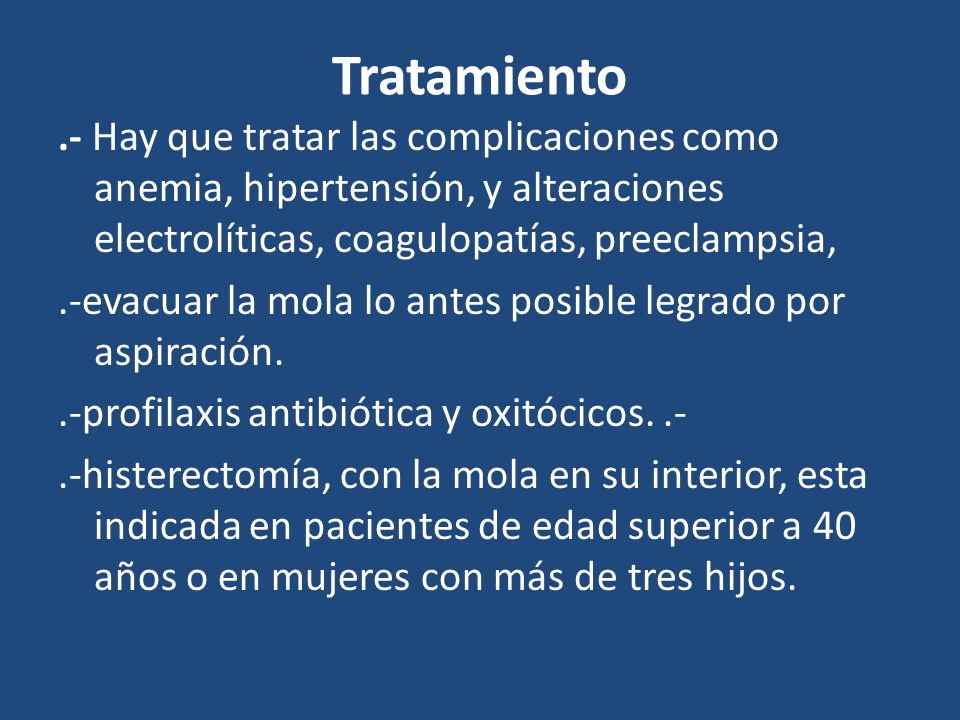 Tratamiento .- Hay que tratar las complicaciones como anemia, hipertensión, y alteraciones electrolíticas, coagulopatías, preeclampsia,