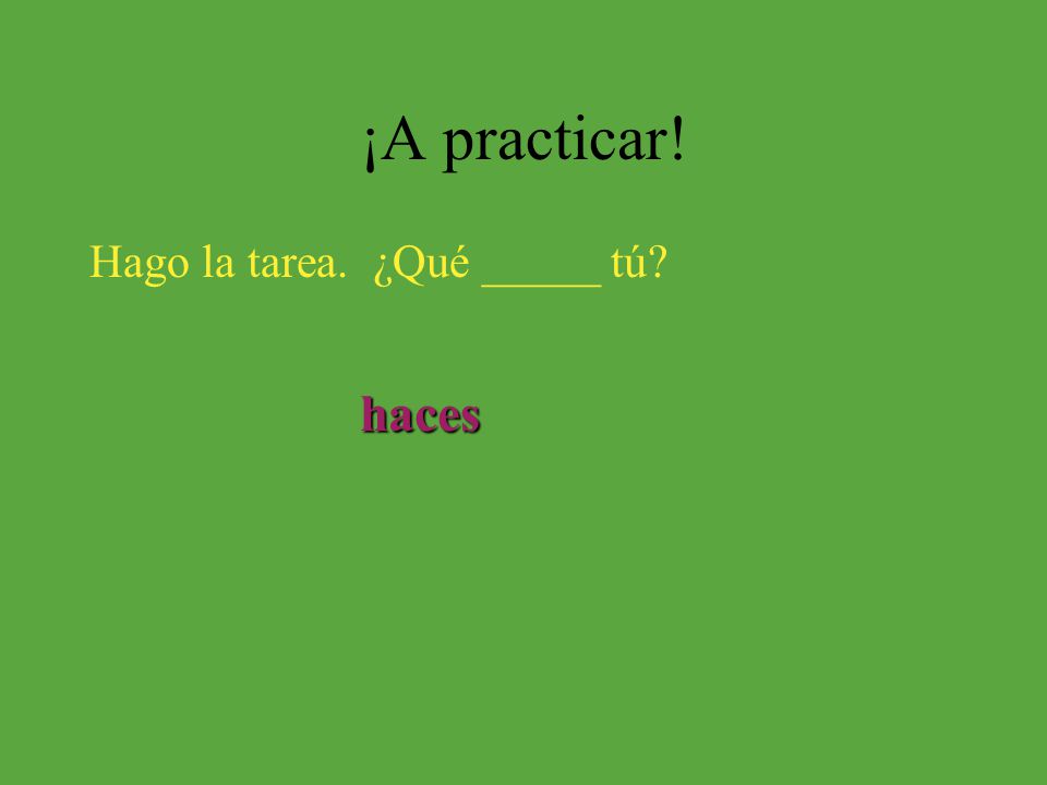 ¡A practicar! Hago la tarea. ¿Qué _____ tú haces