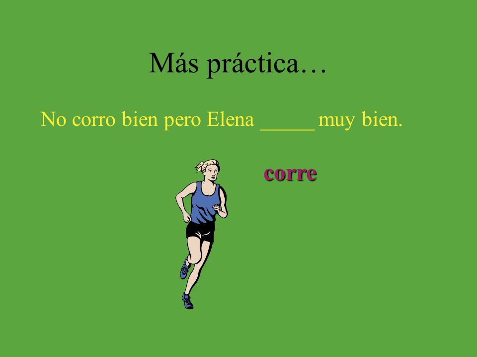 Más práctica… No corro bien pero Elena _____ muy bien. corre
