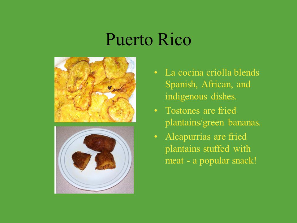 Puerto Rico La cocina criolla blends Spanish, African, and indigenous dishes. Tostones are fried plantains/green bananas.
