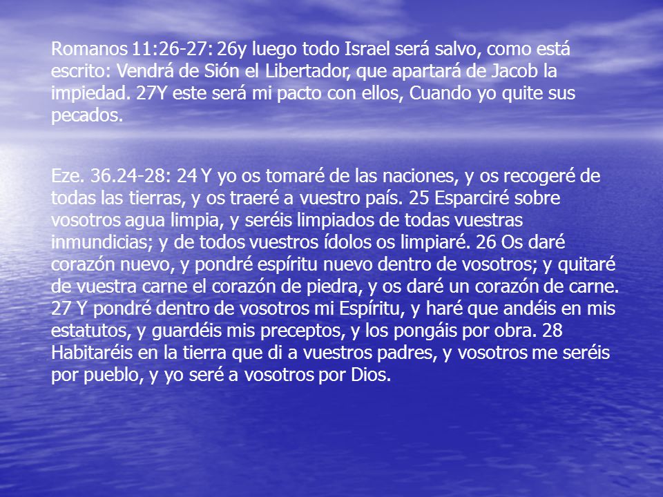 Romanos 11:26-27: 26y luego todo Israel será salvo, como está escrito: Vendrá de Sión el Libertador, que apartará de Jacob la impiedad. 27Y este será mi pacto con ellos, Cuando yo quite sus pecados.