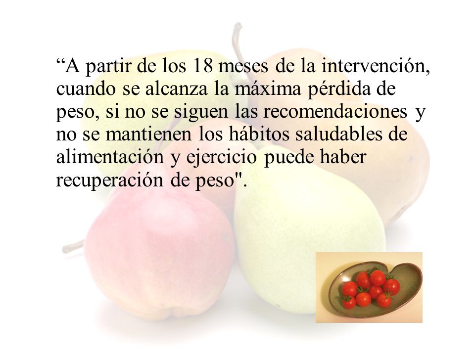 A partir de los 18 meses de la intervención, cuando se alcanza la máxima pérdida de peso, si no se siguen las recomendaciones y no se mantienen los hábitos saludables de alimentación y ejercicio puede haber recuperación de peso .
