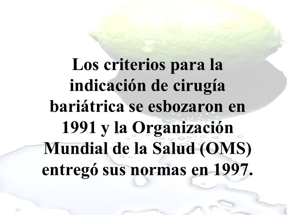 Los criterios para la indicación de cirugía bariátrica se esbozaron en 1991 y la Organización Mundial de la Salud (OMS) entregó sus normas en 1997.