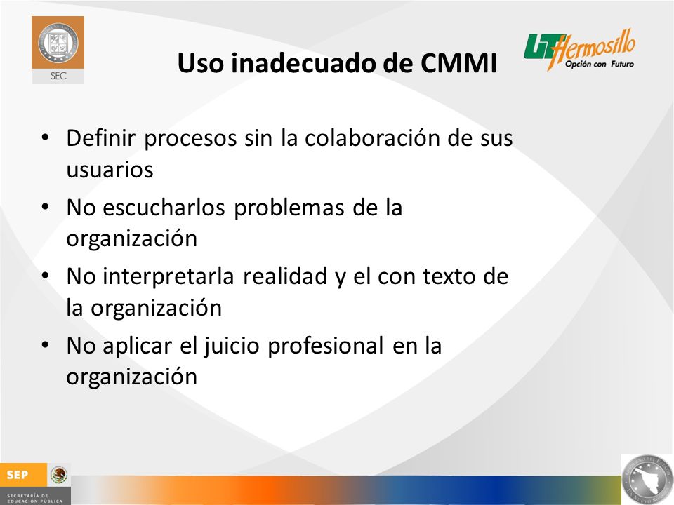Uso inadecuado de CMMI Definir procesos sin la colaboración de sus usuarios. No escucharlos problemas de la organización.