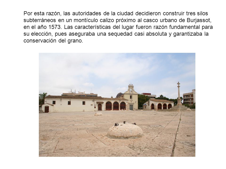 Por esta razón, las autoridades de la ciudad decidieron construir tres silos subterráneos en un montículo calizo próximo al casco urbano de Burjassot, en el año 1573.