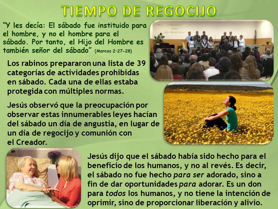 Y les decía: El sábado fue instituido para el hombre, y no el hombre para el sábado. Por tanto, el Hijo del Hombre es también señor del sábado (Marcos 2:27-28)