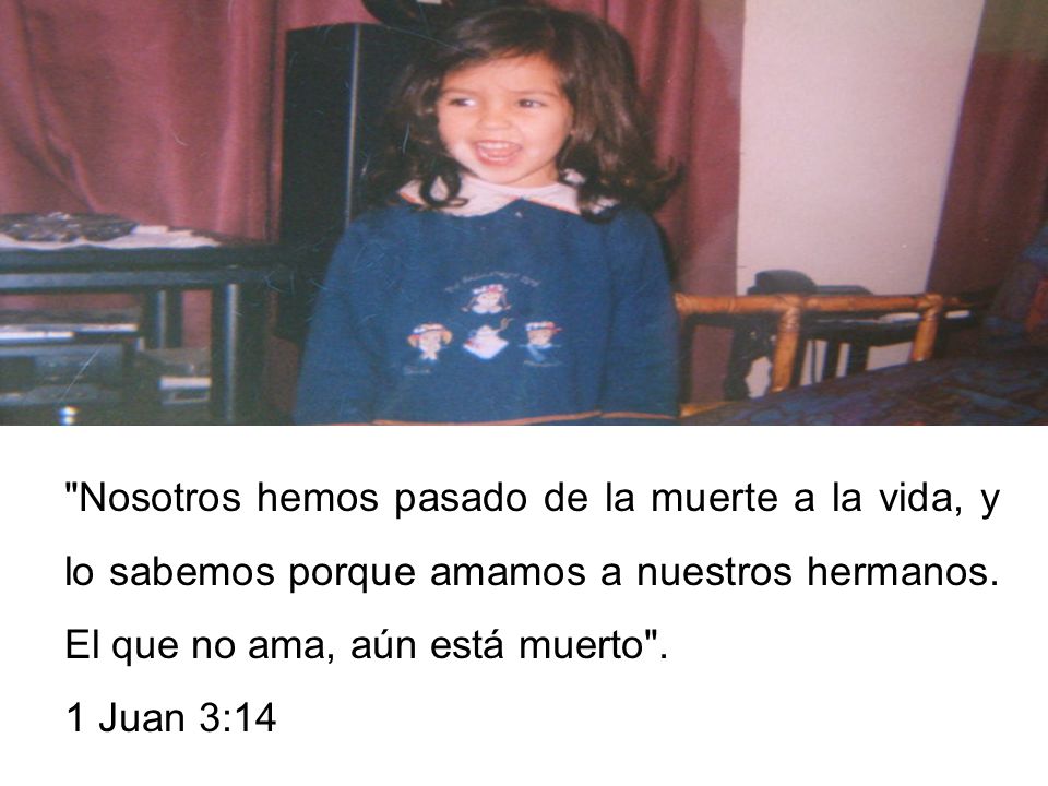 Nosotros hemos pasado de la muerte a la vida, y lo sabemos porque amamos a nuestros hermanos. El que no ama, aún está muerto .