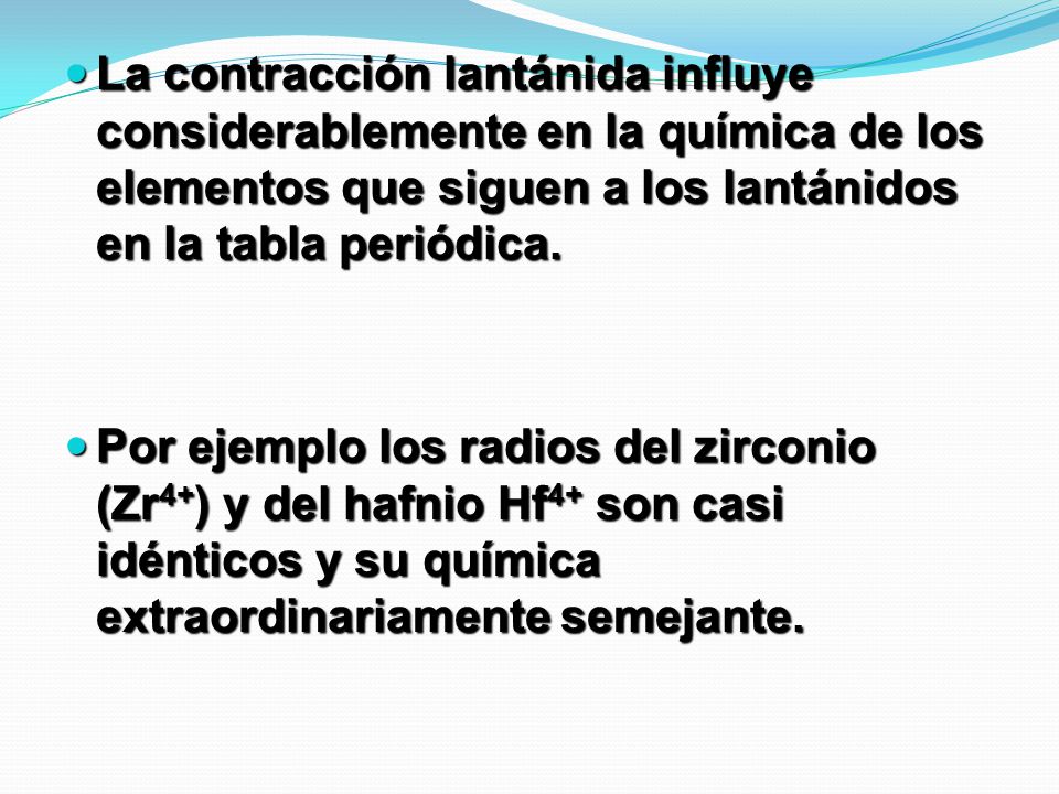 La contracción lantánida influye considerablemente en la química de los elementos que siguen a los lantánidos en la tabla periódica.