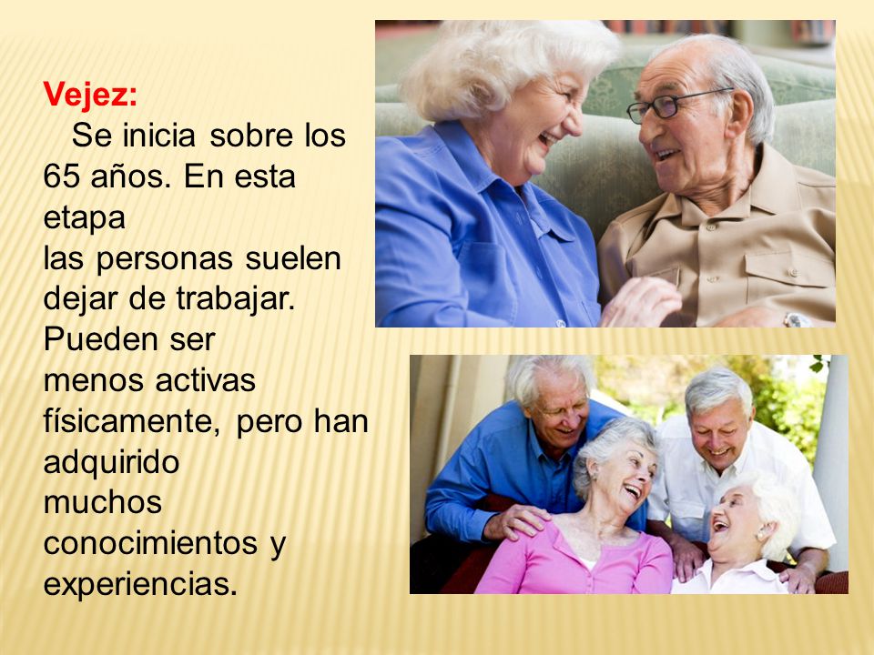 Vejez: Se inicia sobre los 65 años. En esta etapa. las personas suelen dejar de trabajar. Pueden ser.