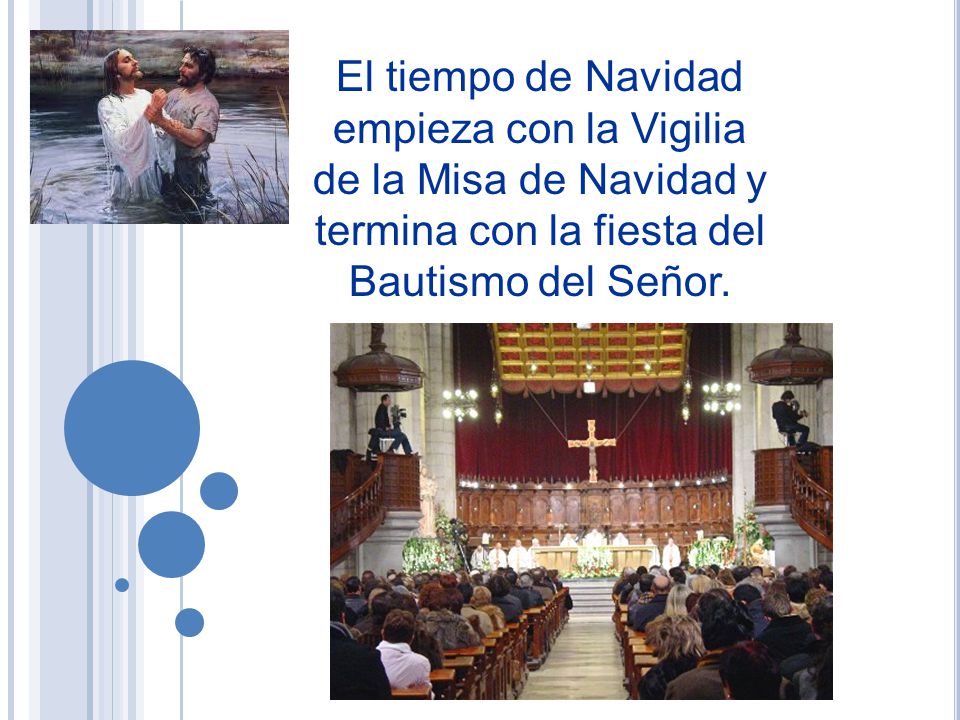 El tiempo de Navidad empieza con la Vigilia de la Misa de Navidad y termina con la fiesta del Bautismo del Señor.