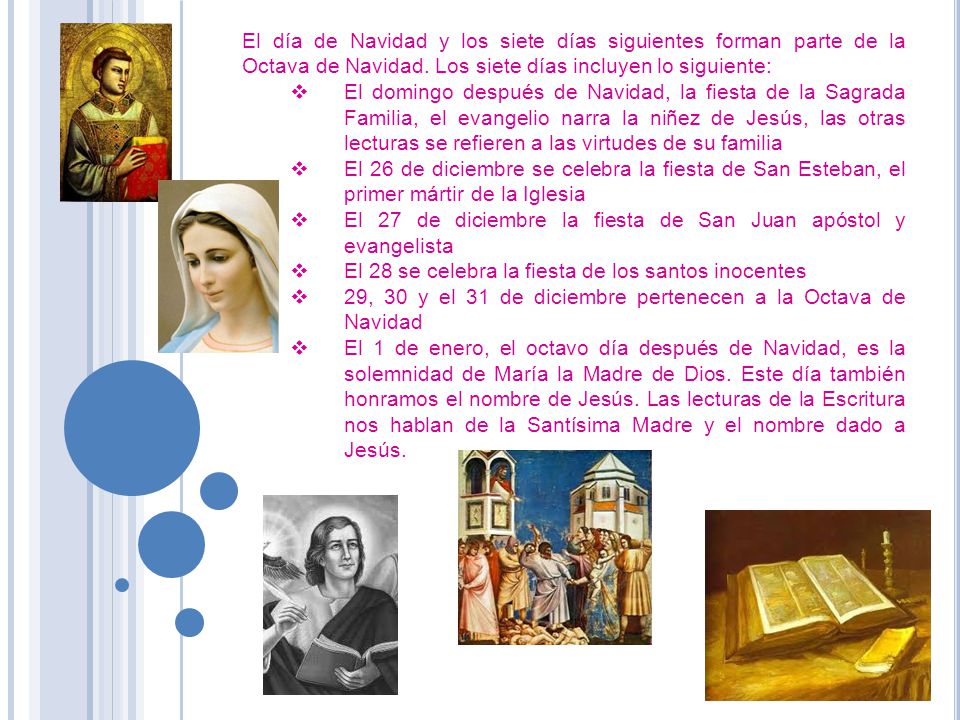 El día de Navidad y los siete días siguientes forman parte de la Octava de Navidad. Los siete días incluyen lo siguiente: