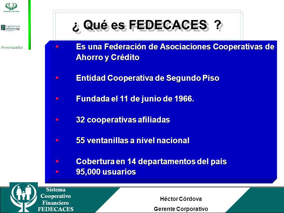 ¿ Qué es FEDECACES Es una Federación de Asociaciones Cooperativas de Ahorro y Crédito. Entidad Cooperativa de Segundo Piso.